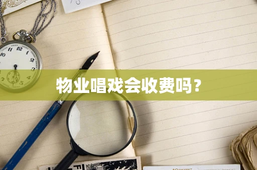 物业唱戏会收费吗？