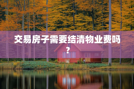 交易房子需要结清物业费吗？
