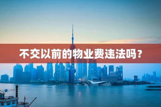 不交以前的物业费违法吗？