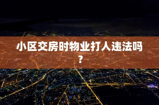 小区交房时物业打人违法吗？