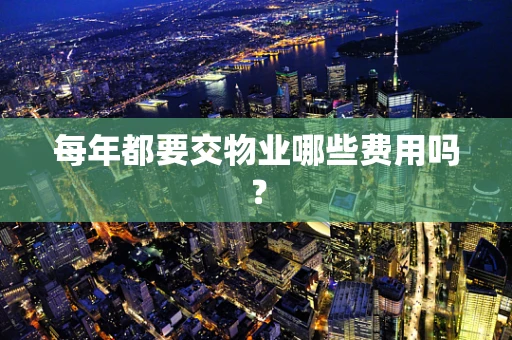 每年都要交物业哪些费用吗？