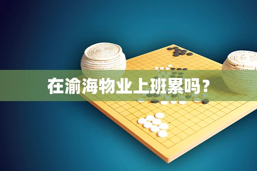 在渝海物业上班累吗？