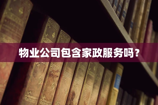 物业公司包含家政服务吗？