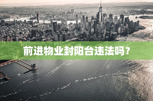 前进物业封阳台违法吗？