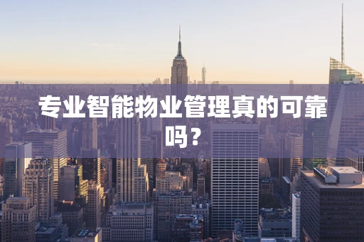 专业智能物业管理真的可靠吗？