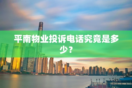 平南物业投诉电话究竟是多少？