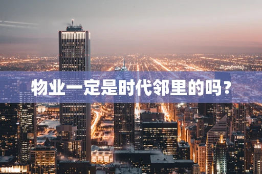 物业一定是时代邻里的吗？