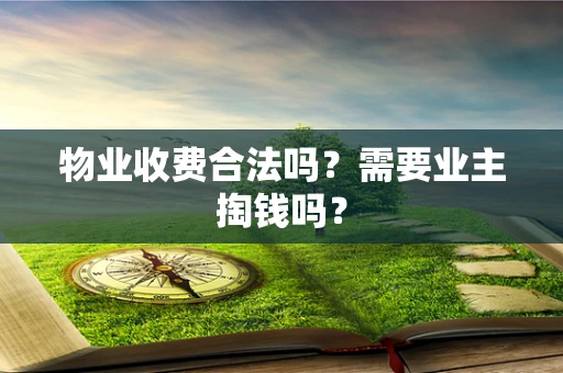 物业收费合法吗？需要业主掏钱吗？