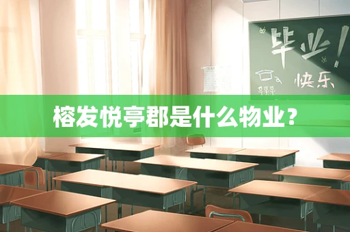 榕发悦亭郡是什么物业？
