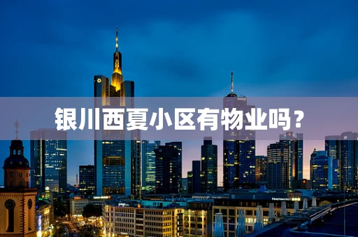 银川西夏小区有物业吗？