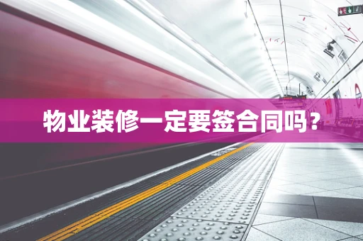 物业装修一定要签合同吗？