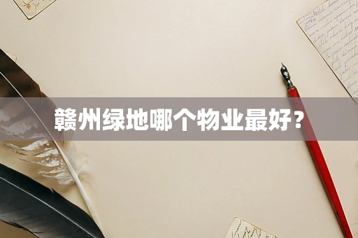 赣州绿地哪个物业最好？