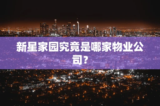 新星家园究竟是哪家物业公司？