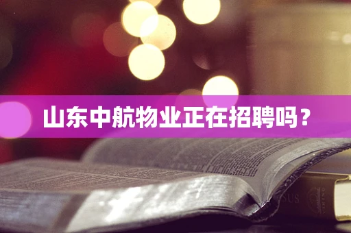 山东中航物业正在招聘吗？