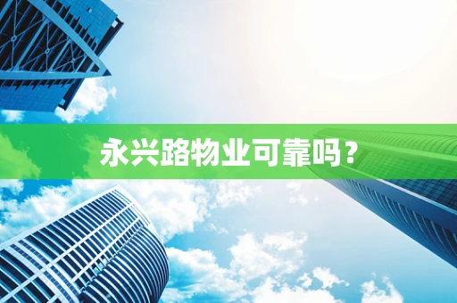 永兴路物业可靠吗？