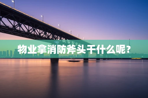 物业拿消防斧头干什么呢？