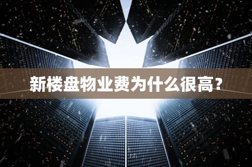 新楼盘物业费为什么很高？