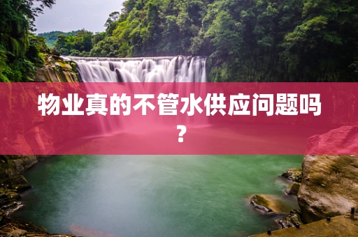 物业真的不管水供应问题吗？