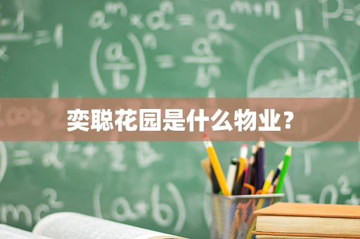 奕聪花园是什么物业？