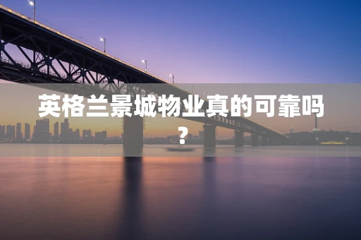 英格兰景城物业真的可靠吗？