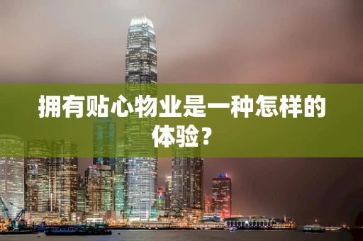 拥有贴心物业是一种怎样的体验？