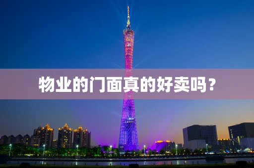 物业的门面真的好卖吗？