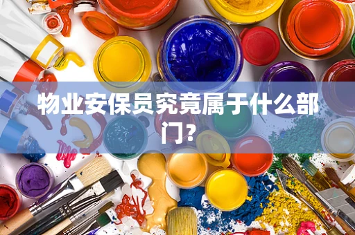 物业安保员究竟属于什么部门？