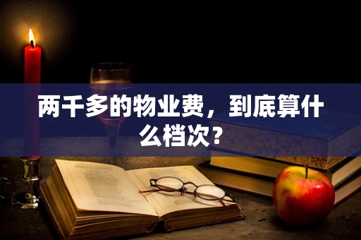 两千多的物业费，到底算什么档次？