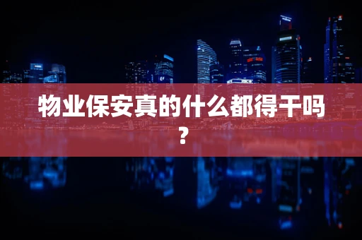 物业保安真的什么都得干吗？