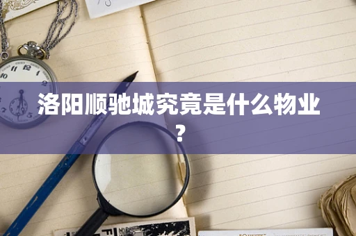 洛阳顺驰城究竟是什么物业？