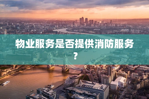 物业服务是否提供消防服务？