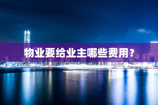 物业要给业主哪些费用？