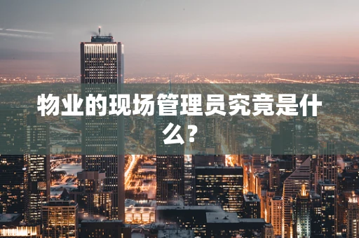 物业的现场管理员究竟是什么？