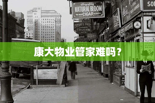 康大物业管家难吗？