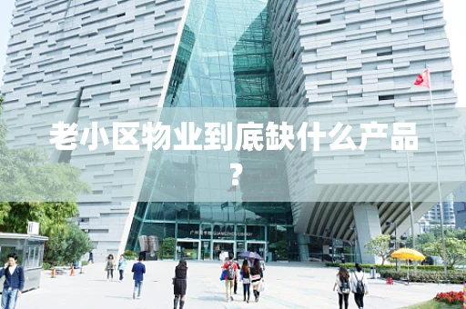 老小区物业到底缺什么产品？