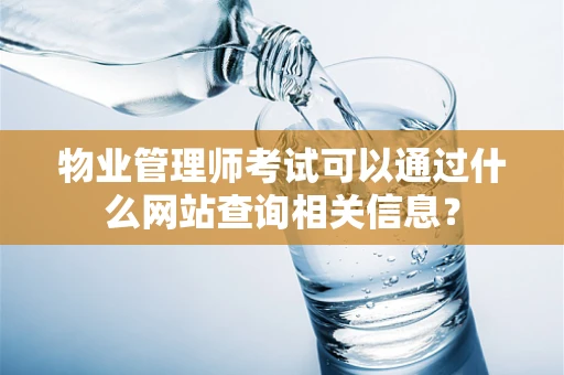 物业管理师考试可以通过什么网站查询相关信息？