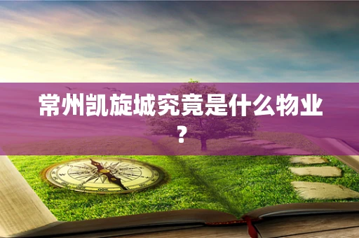 常州凯旋城究竟是什么物业？
