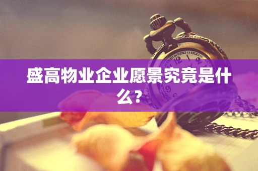 盛高物业企业愿景究竟是什么？