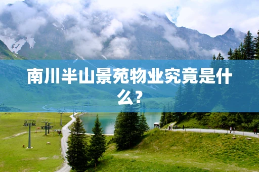 南川半山景苑物业究竟是什么？