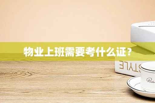 物业上班需要考什么证？