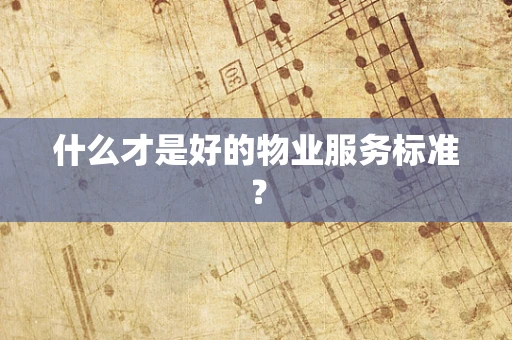 什么才是好的物业服务标准？