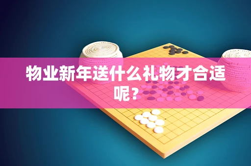 物业新年送什么礼物才合适呢？