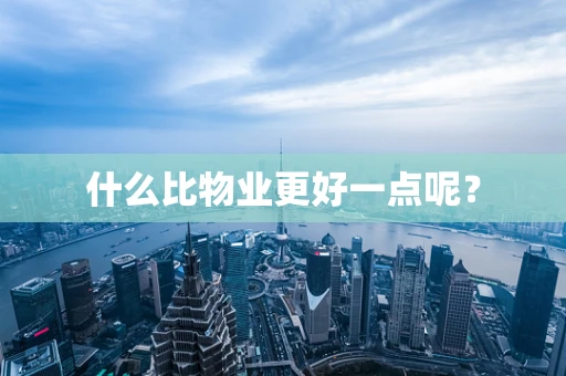 什么比物业更好一点呢？