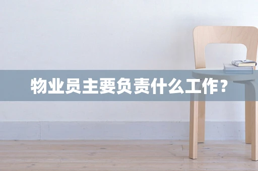 物业员主要负责什么工作？