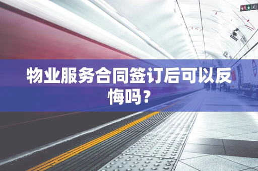 物业服务合同签订后可以反悔吗？