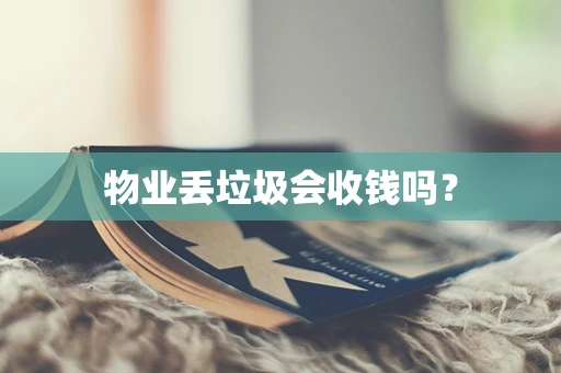 物业丢垃圾会收钱吗？