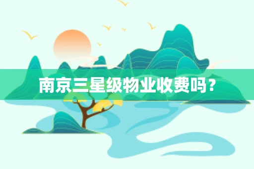 南京三星级物业收费吗？