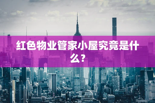 红色物业管家小屋究竟是什么？