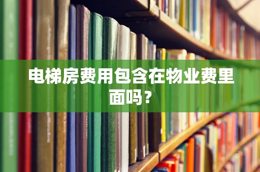 电梯房费用包含在物业费里面吗？