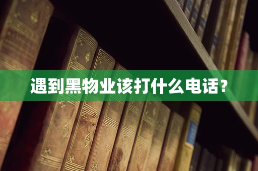 遇到黑物业该打什么电话？